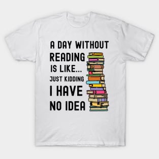 A Day Without Reading is Like I Have No Idea T-Shirt